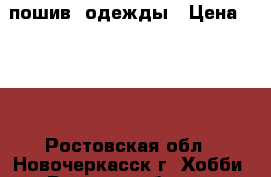пошив  одежды › Цена ­ 100 - Ростовская обл., Новочеркасск г. Хобби. Ручные работы » Одежда   